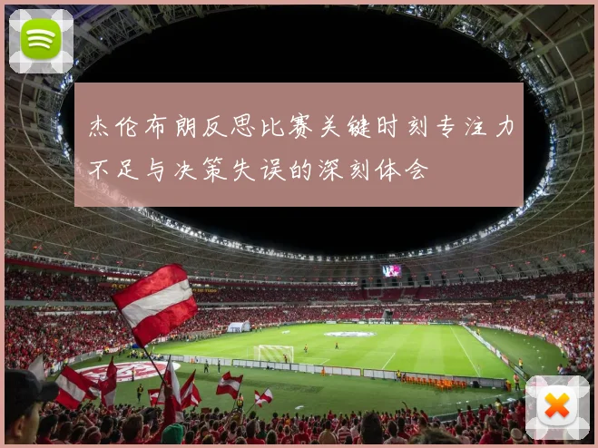 杰伦布朗反思比赛关键时刻专注力不足与决策失误的深刻体会