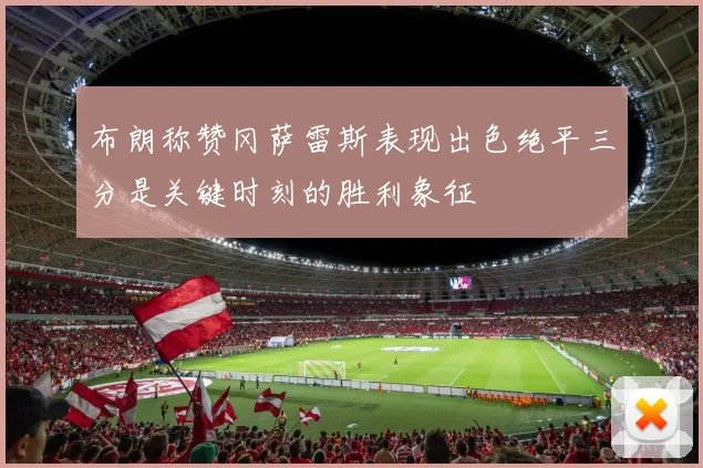 布朗称赞冈萨雷斯表现出色绝平三分是关键时刻的胜利象征