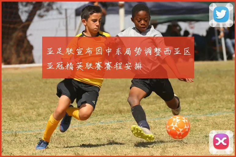 亚足联宣布因中东局势调整西亚区亚冠精英联赛赛程安排