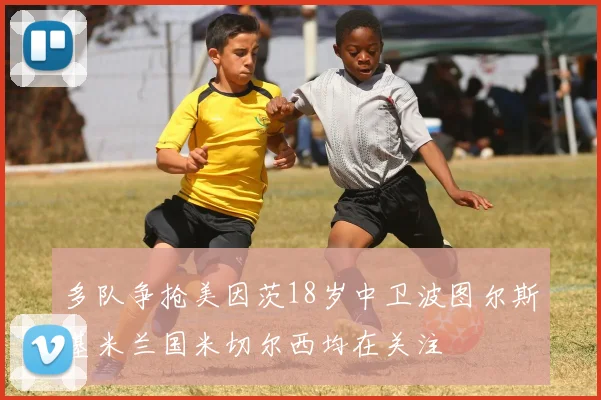 多队争抢美因茨18岁中卫波图尔斯基米兰国米切尔西均在关注