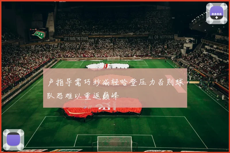 卢指导需巧妙减轻哈登压力否则球队恐难以重返巅峰