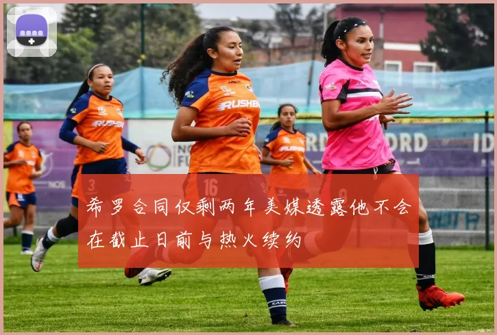希罗合同仅剩两年美媒透露他不会在截止日前与热火续约