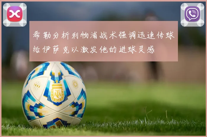 希勒分析利物浦战术强调迅速传球给伊萨克以激发他的进球灵感