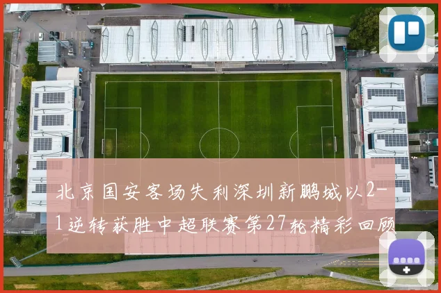 北京国安客场失利深圳新鹏城以2-1逆转获胜中超联赛第27轮精彩回顾