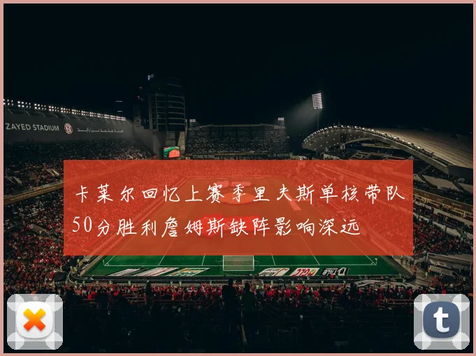 卡莱尔回忆上赛季里夫斯单核带队50分胜利詹姆斯缺阵影响深远