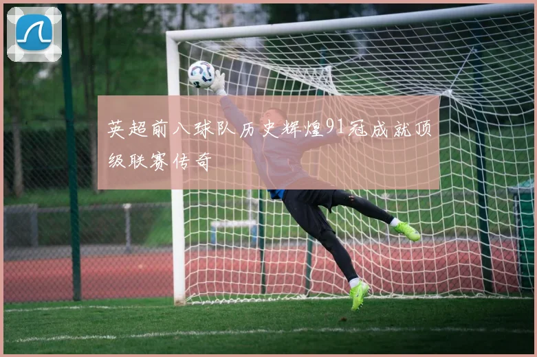 英超前八球队历史辉煌91冠成就顶级联赛传奇